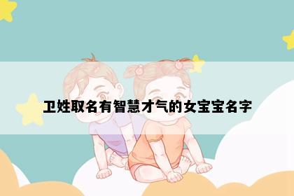 卫姓取名有智慧才气的女宝宝名字