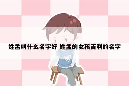 姓孟叫什么名字好 姓孟的女孩吉利的名字