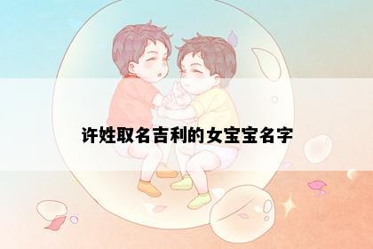 许姓取名吉利的女宝宝名字