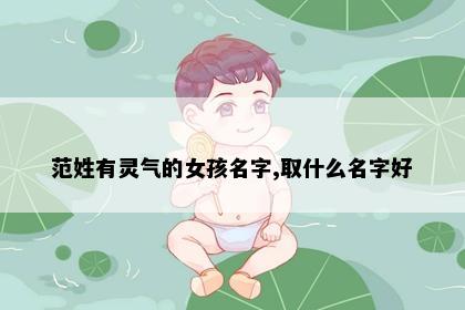 范姓有灵气的女孩名字,取什么名字好