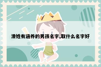 滑姓有涵养的男孩名字,取什么名字好