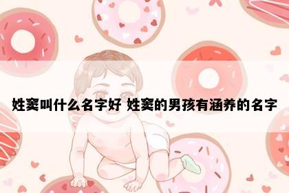 姓窦叫什么名字好 姓窦的男孩有涵养的名字