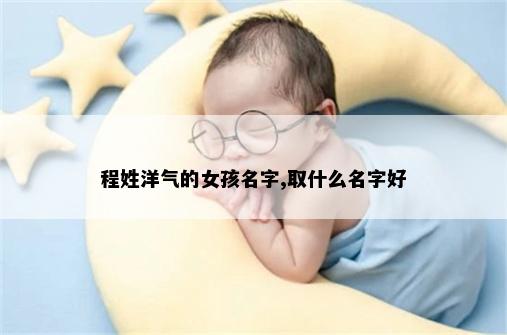 程姓洋气的女孩名字,取什么名字好