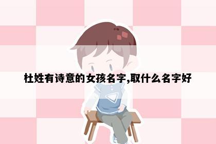 杜姓有诗意的女孩名字,取什么名字好