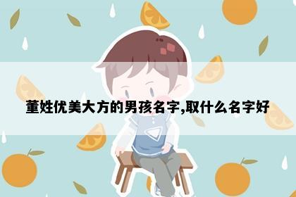 董姓优美大方的男孩名字,取什么名字好