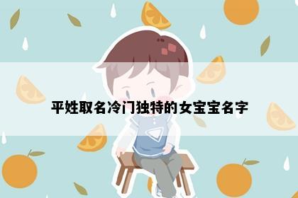 平姓取名冷门独特的女宝宝名字