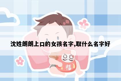 沈姓朗朗上口的女孩名字,取什么名字好
